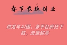 春节期间最稳副业，做龙年AI图，...
