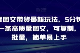 抖音图文带货最新玩法，5分钟产...