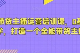 抖音带货主播运营培训课，0基础...