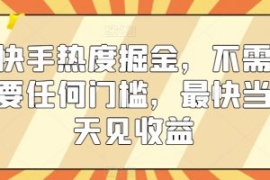 快手热度掘金，不需要任何门槛，...
