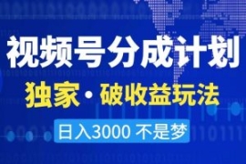 视频号分成计划，独家·破收益玩...